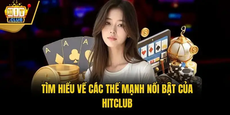 Tìm hiểu về các thế mạnh nổi bật của Hitclub
